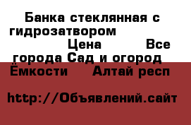 Банка стеклянная с гидрозатвором 5, 9, 18, 23, 25, 32 › Цена ­ 950 - Все города Сад и огород » Ёмкости   . Алтай респ.